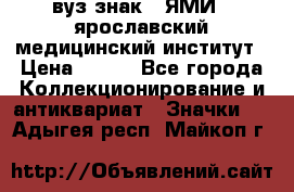 1.1) вуз знак : ЯМИ - ярославский медицинский институт › Цена ­ 389 - Все города Коллекционирование и антиквариат » Значки   . Адыгея респ.,Майкоп г.